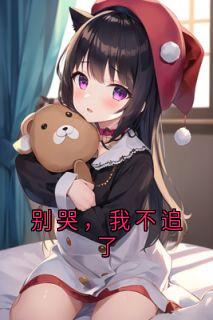 别哭，我不追了【全章节】陈千雪谢书言完结版免费阅读