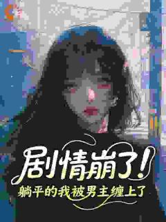 剧情崩了！躺平的我被男主缠上了小说(完整版)-阮佳期华沣章节阅读