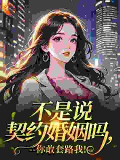 (热推新书)不是说契约婚姻吗，你敢套路我！温洛谢聿礼无弹窗阅读