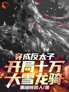 穿成反太子，开局十万大雪龙骑小说(完本)-季临渊赵子龙无错版阅读