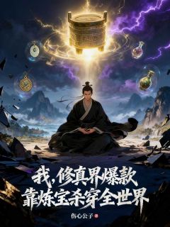主角是叶真叶云的小说我，修真界爆款，靠炼宝杀穿全世界最完整版热门连载