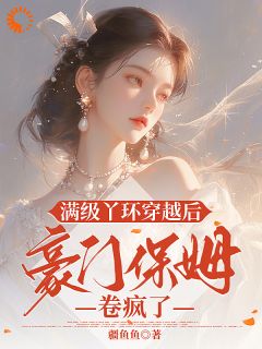 【抖音】满级丫环穿越后，豪门保姆卷疯了全文阅读