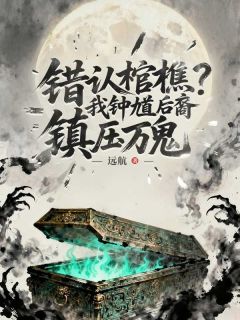错认棺椁?我钟馗后裔镇压万鬼小说(完本)-钟心吴老头无错版阅读