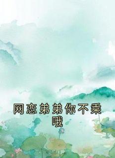 网恋弟弟你不乘哦小说(完本)-江允郁恒无错版阅读