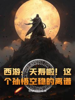 西游:夭寿啦!这个孙悟空稳的离谱!小说孙悟空玉帝免费阅读