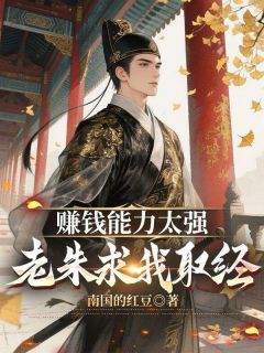赚钱能力太强，老朱求我取经小说全集(陈安朱元璋)无弹窗广告阅读