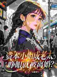 资本小姐成老太,睁眼就被离婚?知乎后续免费试读
