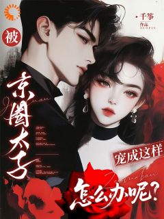 被京圈太子宠成这样，怎么办呢？精彩小说-被京圈太子宠成这样，怎么办呢？目录阅读