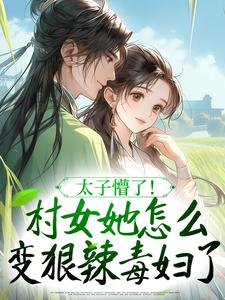 太子懵了!村女她怎么变狠辣毒妇了知乎后续免费试读