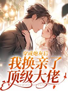 穿成炮灰后，我换亲了顶级大佬免费章节穿成炮灰后，我换亲了顶级大佬点我搜索全章节小说