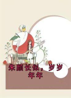 朱颜长似,岁岁年年小说-朱颜长似,岁岁年年抖音小说周思澜李绍白