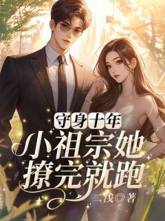 二浅写的小说守身十年,小祖宗她撩完就跑在线阅读