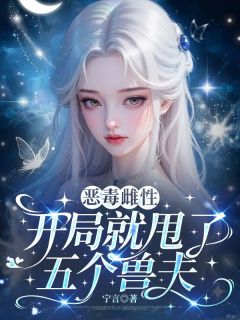 恶毒雌性？开局就甩了五个兽夫小说_恶毒雌性？开局就甩了五个兽夫小说结局阅读