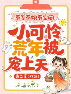 有爹有娘有空间，小可怜荒年被宠上天小说全章节目录阅读BY兔二毛完结版阅读