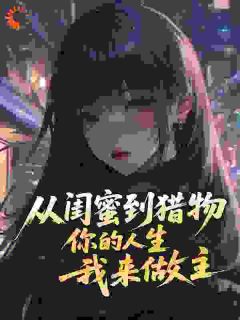 楚甜栗娜是哪本小说主角 从闺蜜到猎物，你的人生，我来做主免费全章节阅读