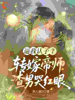 书荒必备逼我认子?转嫁帝师,渣男哭红眼全文章节阅读