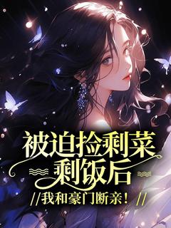 被迫捡剩菜剩饭后,我和豪门断亲!小说(完结)-言言曦曦无删减阅读