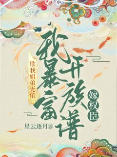 爆款热文叶明珠乔修贤在线阅读-欺我姐弟无依?我暴富单开族谱嫁权臣!全章节列表