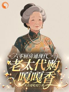 六零厨房通现代,老太代购嘎嘎香小说_六零厨房通现代,老太代购嘎嘎香小说结局阅读-欧迈阅读网