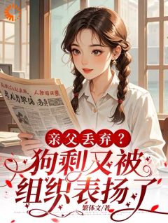 亲父丢弃？狗剩又被组织表扬了小说全集(聂戎阳梁晟)无弹窗广告阅读