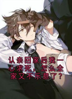 顾小雨顾娇娇主角小说认亲回家后我一心求死，怎么全家又不乐意了？抖音文免费阅读全文