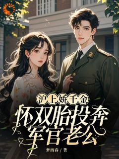 沪上娇千金，怀双胎投奔军官老公【全章节】苏晚顾淮之完结版免费阅读