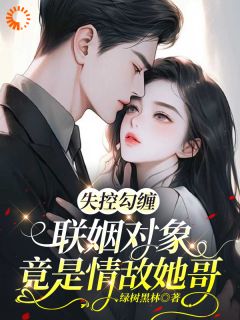 时允之司矜礼失控勾缠：联姻对象竟是情敌她哥全文(时允之司矜礼)章节免费阅读