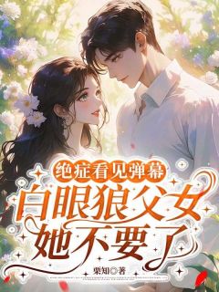(精品)绝症看见弹幕，白眼狼父女她不要了小说