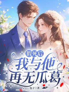 假死后，我与他再无瓜葛by包子小说完结版在线阅读