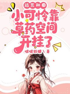 逃荒种田：小可怜靠草药空间开挂了(啵啵奶糖)最佳创作小说全文在线阅读