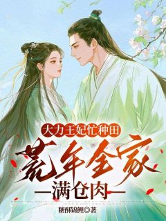 精彩小说沈薇薇谢无咎大力王妃忙种田：荒年全家满仓肉全文目录畅读