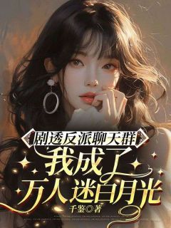 抖音剧透反派聊天群：我成了万人迷白月光by千鉴在线阅读