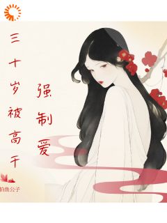 精品小说三十岁被高干强制爱全文目录畅读