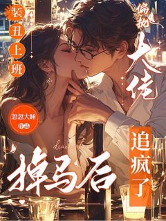 装丑上班,掉马后偏执大佬追疯了最新章节 闻戚孔茉全文阅读