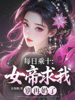 【抖音热推】陈凡箫云芷全文在线阅读-每日乘十：女帝求我别再奶了全章节目录
