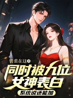 抖音同时被九位女神表白，系统说还能加by裘裘在这在线阅读