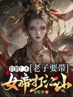 打猎?不,老子要带女帝打江山by姜涞云昭仪在线阅读