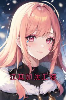 抖音爆款小说江其卯沈汇瑛江其卯沈汇瑛免费txt全文阅读