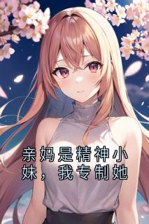 亲妈是精神小妹，我专制她未删减阅读