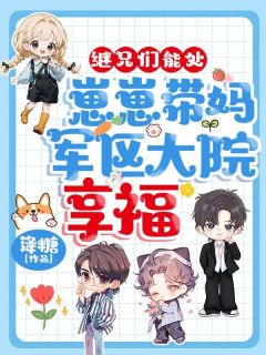 继兄们能处！崽崽带妈军区大院享福孟瑶何静兰-小说未删减阅读