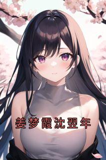 爆款热文姜梦霞沈翌年在线阅读-姜梦霞沈翌年全章节列表