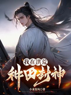 我在洪荒种田封神小说顾晨木婉青免费阅读