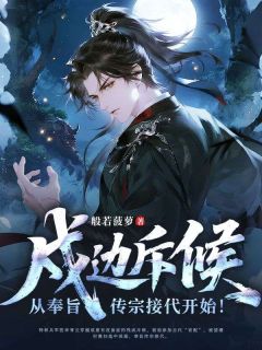 书荒必备戍边斥候：从奉旨传宗接代开始！全文章节阅读