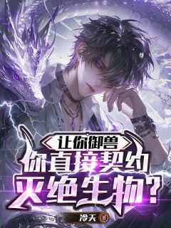 爆款小说让你御兽,你直接契约灭绝生物?-主角季渊林韵佳在线阅读