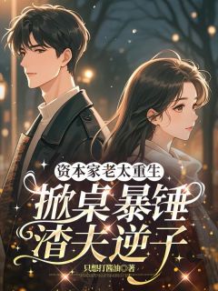 资本家老太重生,掀桌暴锤渣夫逆子在哪免费看,林春枝杨建树小说章节目录阅读