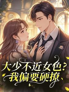 大少不近女色?我偏要硬撩主角是阮棠陈清晏小说百度云全文完整版阅读