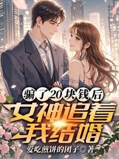 抖音完结骗了20块钱后，女神追着我结婚许安柳如烟(全文在线阅读)