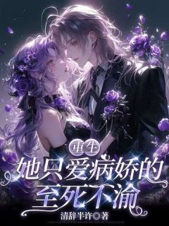 清辞半许的小说重生：她只爱病娇的至死不渝全文阅读