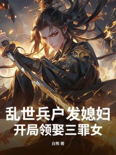 乱世兵户发媳妇,开局领娶三罪女免费章节乱世兵户发媳妇,开局领娶三罪女点我搜索全章节小说