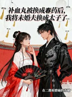 抖音完结补血丸被换成春药后,我将未婚夫换成太子了孙由劲山贼(全文在线阅读)-欧迈阅读网